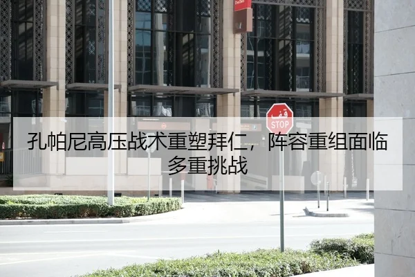 孔帕尼高压战术重塑拜仁，阵容重组面临多重挑战