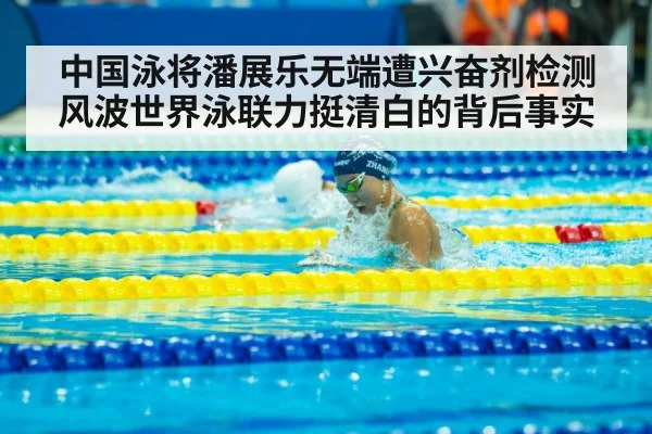 中国泳将潘展乐无端遭兴奋剂检测风波世界泳联力挺清白的背后事实