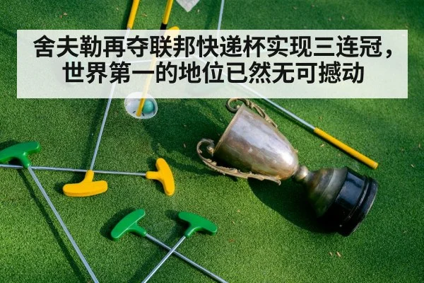 舍夫勒再夺联邦快递杯实现三连冠，世界第一的地位已然无可撼动