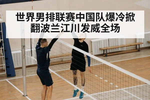 世界男排联赛中国队爆冷掀翻波兰江川发威全场