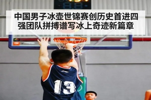 中国男子冰壶世锦赛创历史首进四强团队拼搏谱写冰上奇迹新篇章