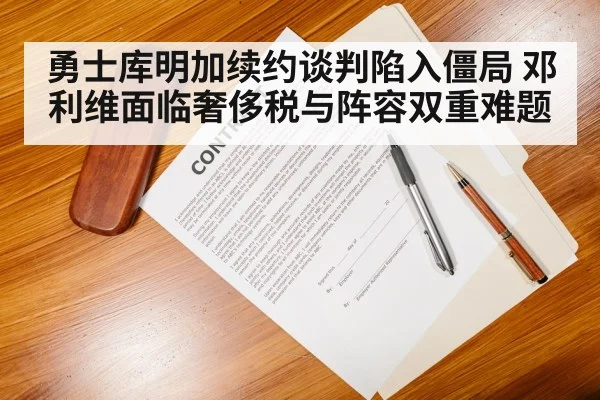 勇士库明加续约谈判陷入僵局 邓利维面临奢侈税与阵容双重难题