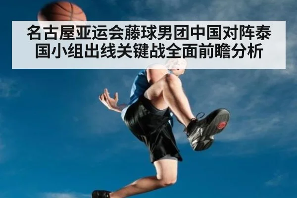 名古屋亚运会藤球男团中国对阵泰国小组出线关键战全面前瞻分析